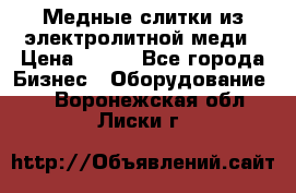 Медные слитки из электролитной меди › Цена ­ 220 - Все города Бизнес » Оборудование   . Воронежская обл.,Лиски г.